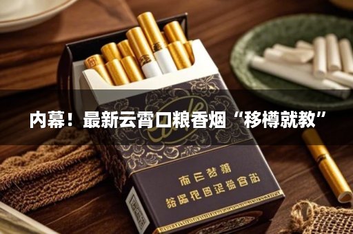 内幕！最新云霄口粮香烟“移樽就教”