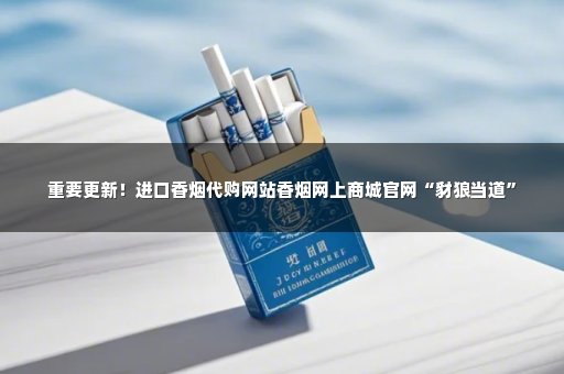 重要更新！进口香烟代购网站香烟网上商城官网“豺狼当道”