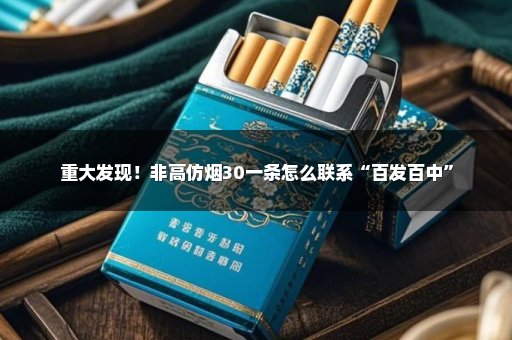 重大发现！非高仿烟30一条怎么联系“百发百中”
