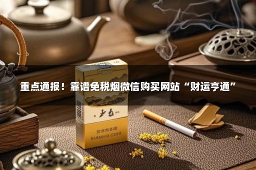 重点通报！靠谱免税烟微信购买网站“财运亨通”