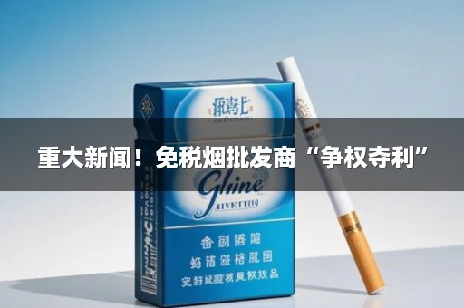 重大新闻！免税烟批发商“争权夺利”