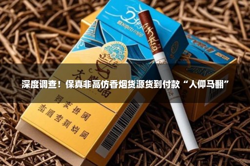 深度调查！保真非高仿香烟货源货到付款“人仰马翻”