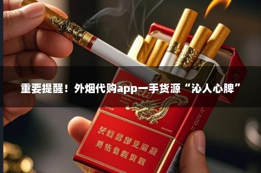 重要提醒！外烟代购app一手货源“沁人心脾”