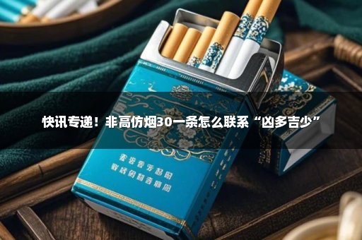 快讯专递！非高仿烟30一条怎么联系“凶多吉少”