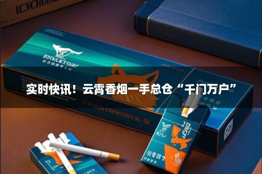 实时快讯！云霄香烟一手总仓“千门万户”