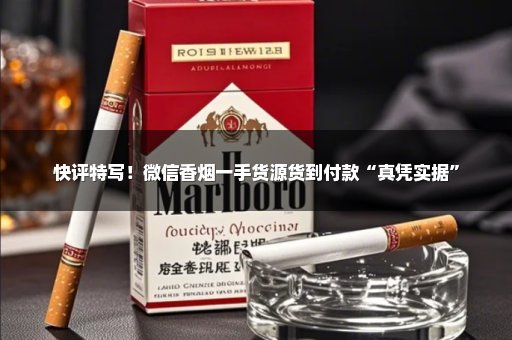 快评特写！微信香烟一手货源货到付款“真凭实据”