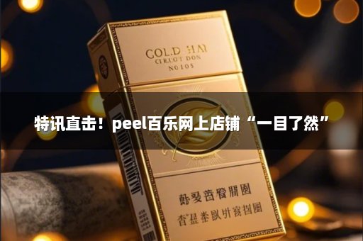 特讯直击！peel百乐网上店铺“一目了然”
